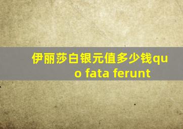 伊丽莎白银元值多少钱quo fata ferunt